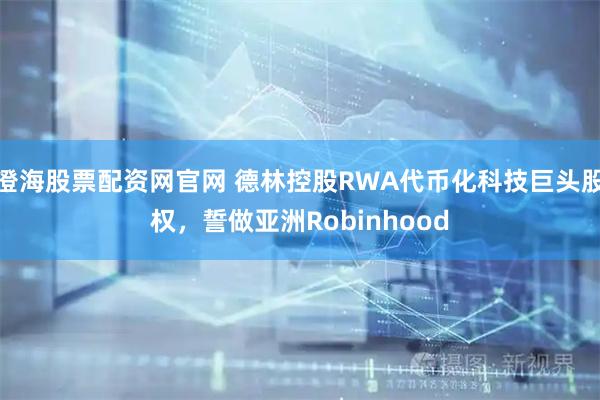 澄海股票配资网官网 德林控股RWA代币化科技巨头股权，誓做亚洲Robinhood