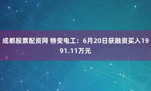 成都股票配资网 特变电工：6月20日获融资买入1991.11万元