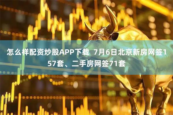 怎么样配资炒股APP下载  7月6日北京新房网签157套、二手房网签71套