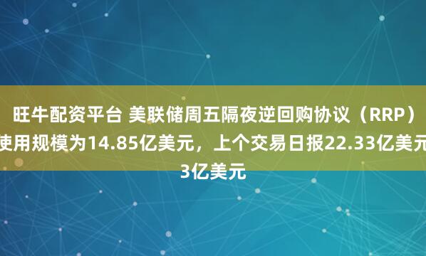 旺牛配资平台 美联储周五隔夜逆回购协议（RRP）使用规模为14.85亿美元，上个交易日报22.33亿美元