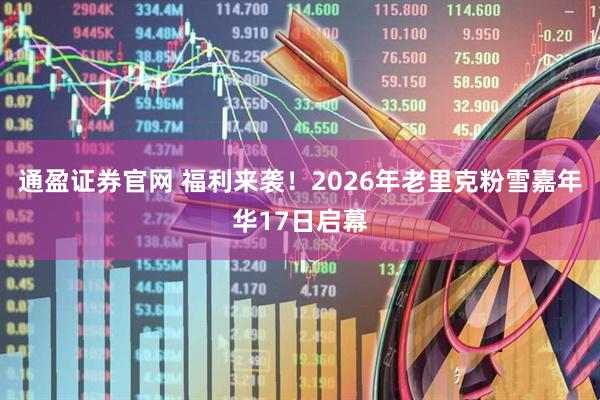 通盈证券官网 福利来袭！2026年老里克粉雪嘉年华17日启幕