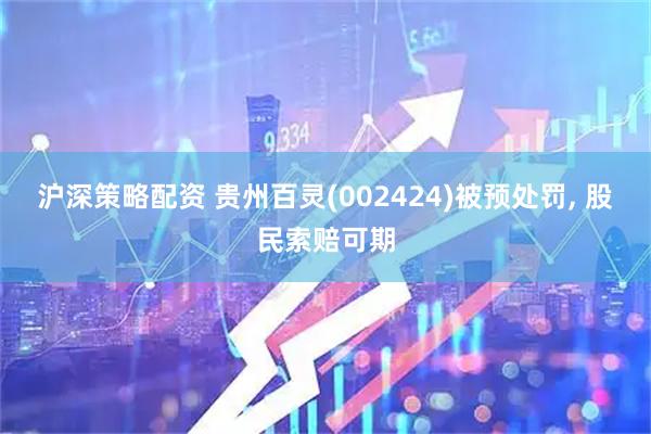 沪深策略配资 贵州百灵(002424)被预处罚, 股民索赔可期