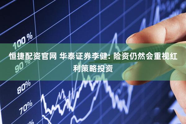 恒捷配资官网 华泰证券李健: 险资仍然会重视红利策略投资